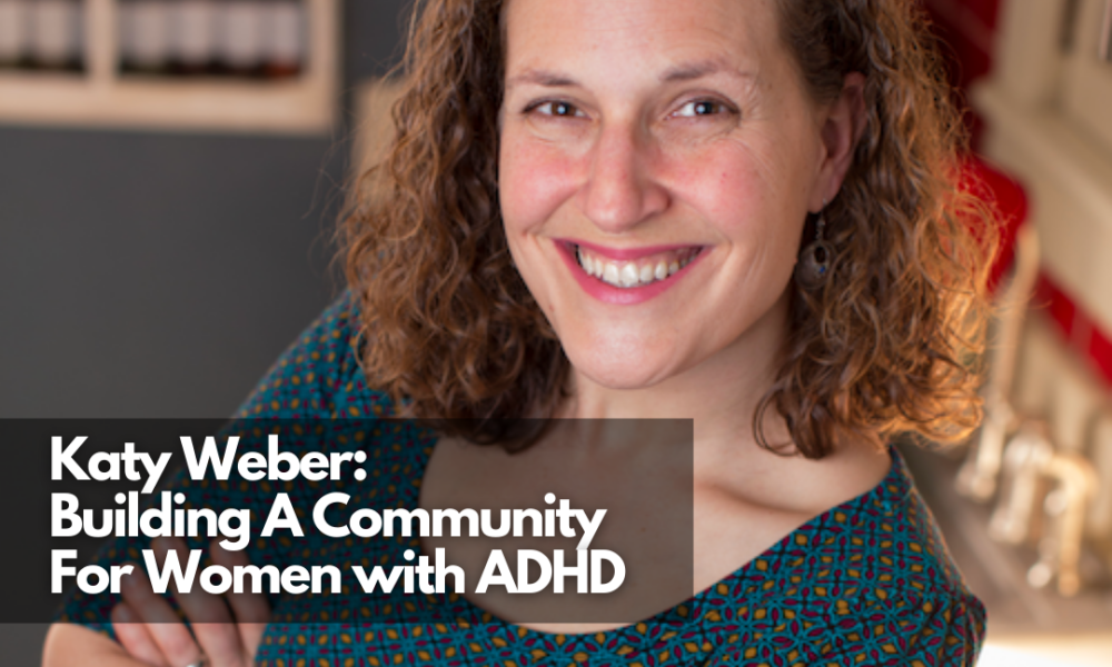 Katy Weber: Building A Community For Women With ADHD