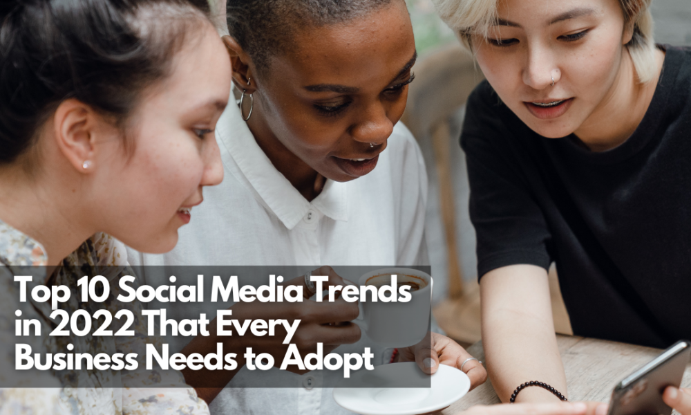 Top 10 Social Media Trends In 2022 That Every Business Needs To Adopt