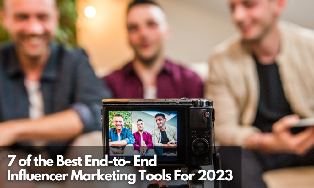 7 Of The Best End-to-End Influencer Marketing Tools For 2023