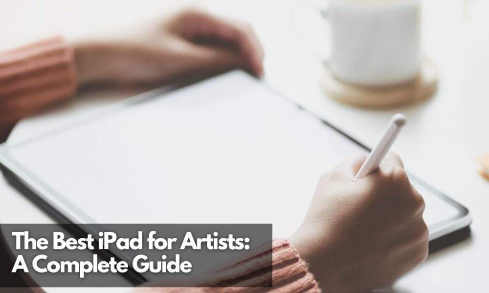 The Best IPad For Artists A Complete Guide