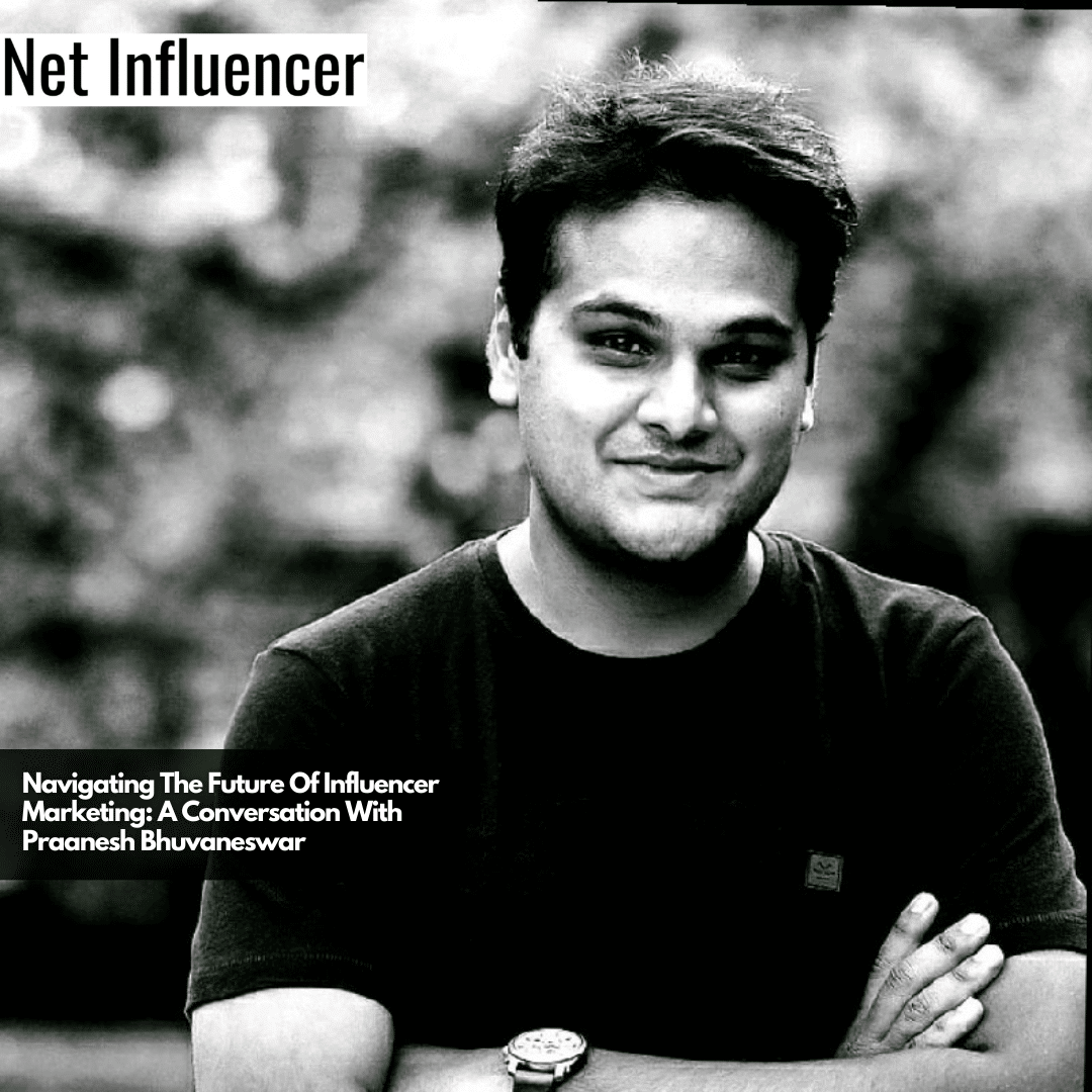 Navigating The Future Of Influencer Marketing A Conversation With Praanesh Bhuvaneswar