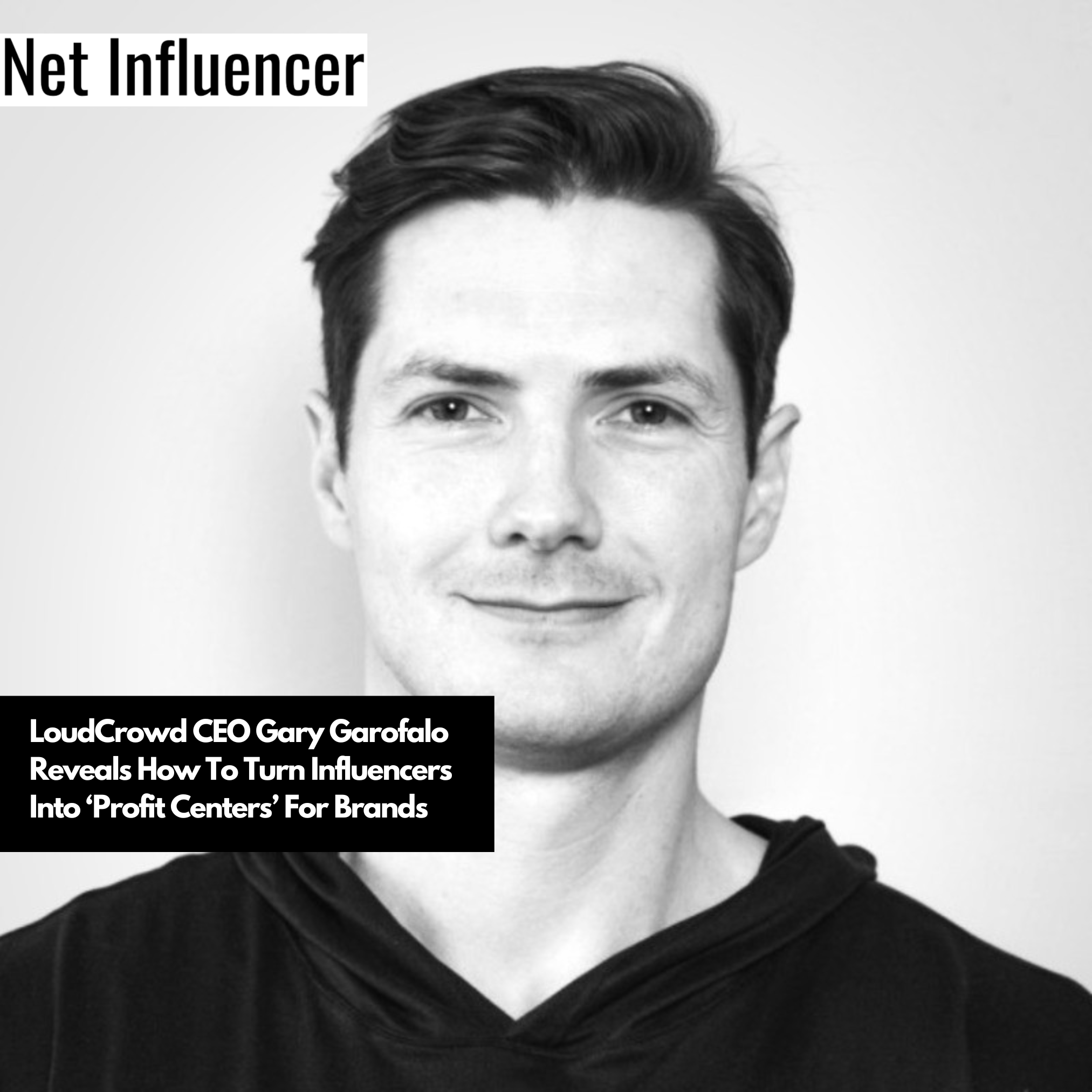 LoudCrowd CEO Gary Garofalo Reveals How To Turn Influencers Into ‘Profit Centers’ For Brands