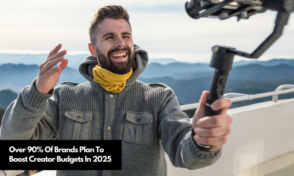 Over 90% Of Brands Plan To Boost Creator Budgets In 2025