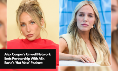 Alex Cooper’s Unwell Network Ends Partnership With Alix Earle’s ‘Hot Mess’ Podcast